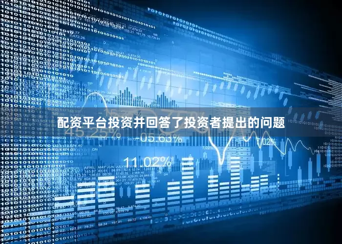 配资平台投资并回答了投资者提出的问题