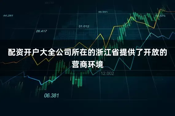 配资开户大全公司所在的浙江省提供了开放的营商环境