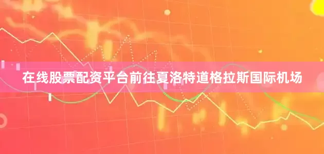 在线股票配资平台前往夏洛特道格拉斯国际机场