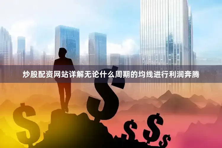 炒股配资网站详解无论什么周期的均线进行利润奔腾