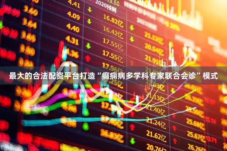 最大的合法配资平台打造“癫痫病多学科专家联合会诊”模式