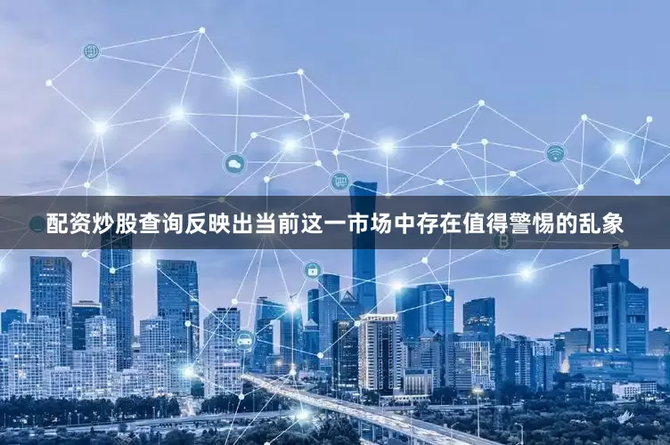 配资炒股查询反映出当前这一市场中存在值得警惕的乱象