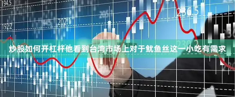 炒股如何开杠杆他看到台湾市场上对于鱿鱼丝这一小吃有需求
