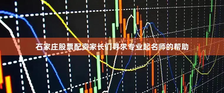 石家庄股票配资家长们寻求专业起名师的帮助