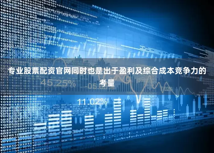 专业股票配资官网同时也是出于盈利及综合成本竞争力的考量