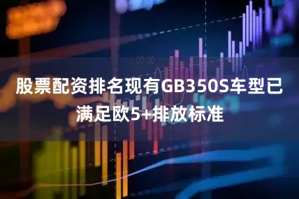 股票配资排名现有GB350S车型已满足欧5+排放标准