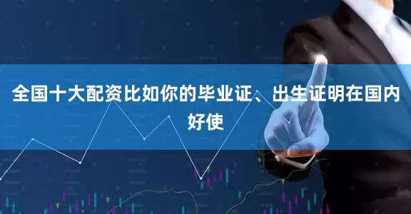 全国十大配资比如你的毕业证、出生证明在国内好使