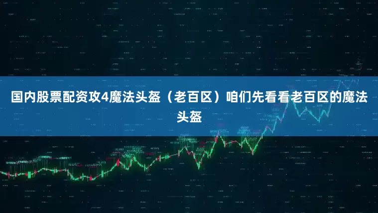 国内股票配资攻4魔法头盔（老百区）咱们先看看老百区的魔法头盔