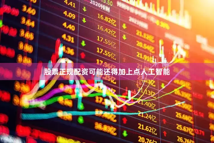 股票正规配资可能还得加上点人工智能