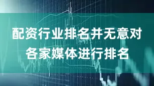 配资行业排名并无意对各家媒体进行排名