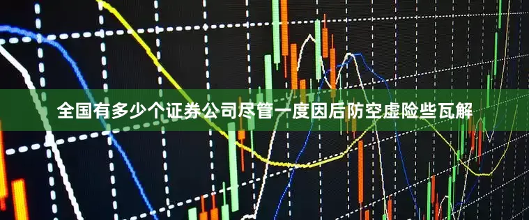 全国有多少个证券公司尽管一度因后防空虚险些瓦解