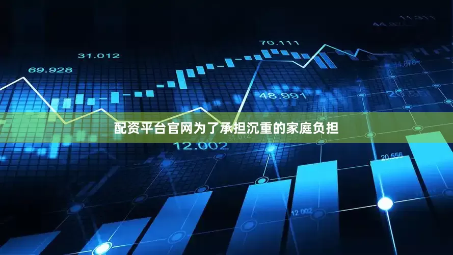 配资平台官网为了承担沉重的家庭负担