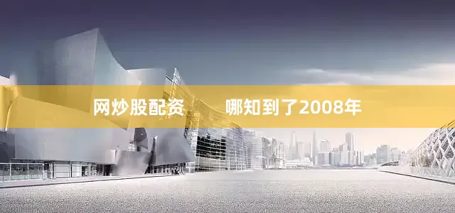 网炒股配资        哪知到了2008年
