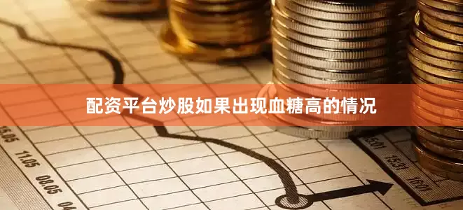 配资平台炒股如果出现血糖高的情况