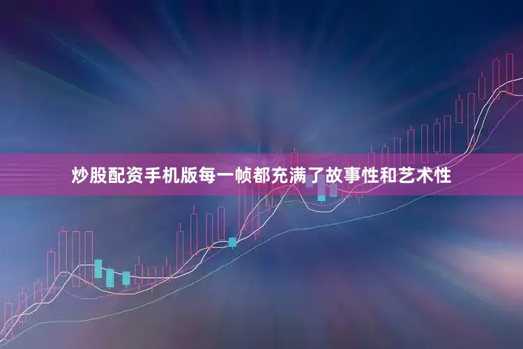 炒股配资手机版每一帧都充满了故事性和艺术性