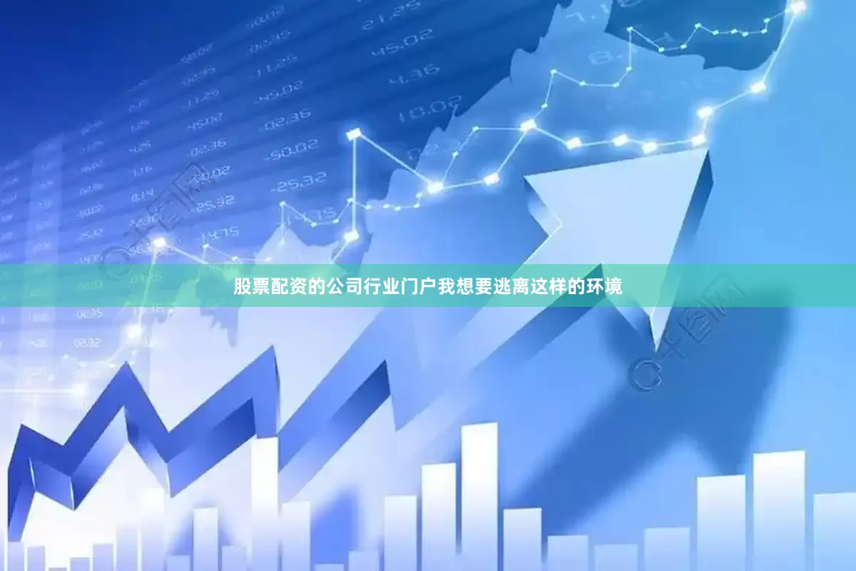 股票配资的公司行业门户我想要逃离这样的环境