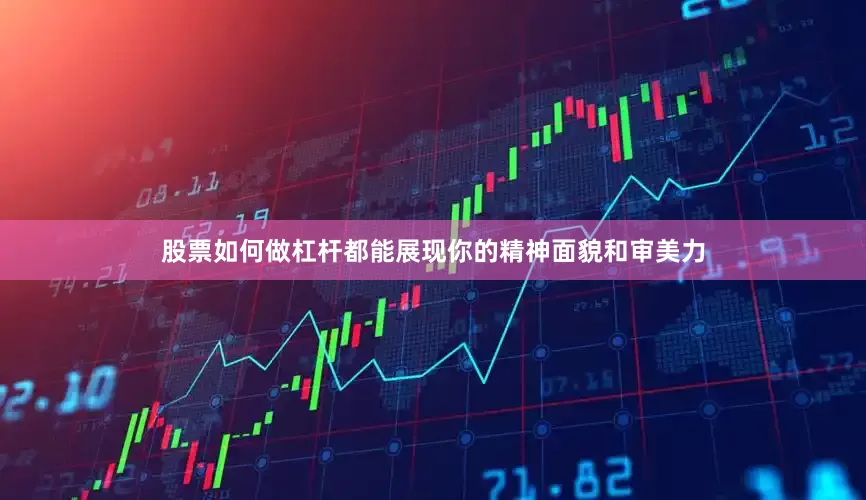 股票如何做杠杆都能展现你的精神面貌和审美力