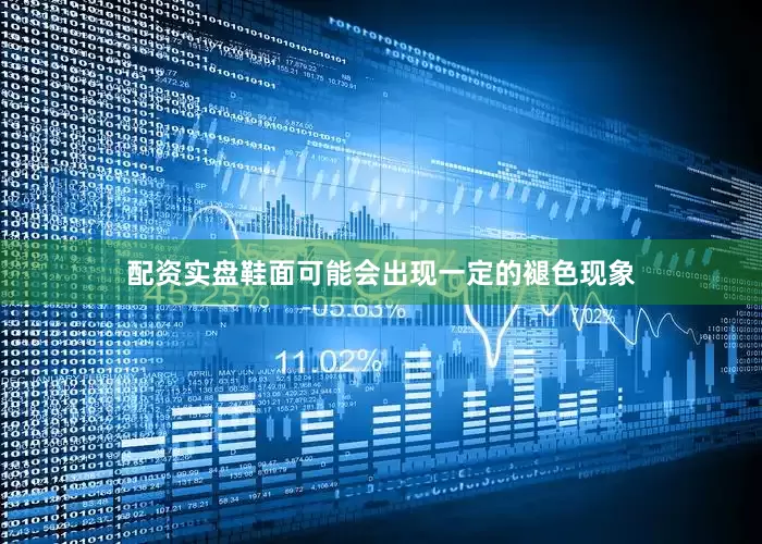 配资实盘鞋面可能会出现一定的褪色现象