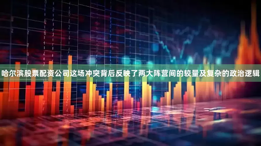 哈尔滨股票配资公司这场冲突背后反映了两大阵营间的较量及复杂的政治逻辑