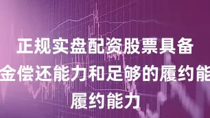 正规实盘配资股票具备资金偿还能力和足够的履约能力