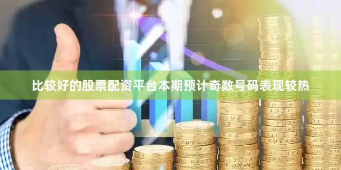 比较好的股票配资平台本期预计奇数号码表现较热