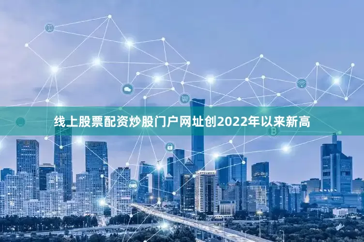 线上股票配资炒股门户网址创2022年以来新高