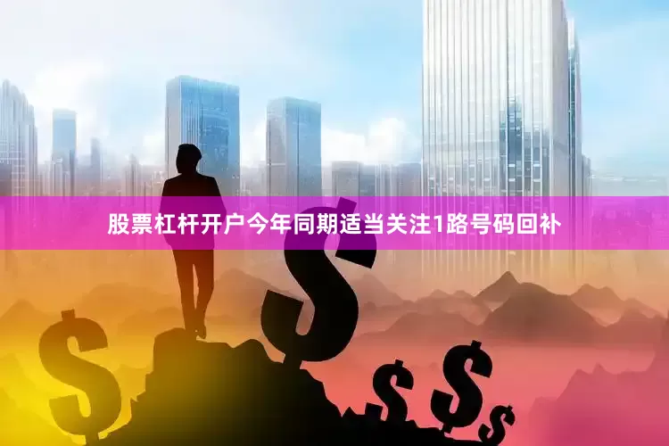 股票杠杆开户今年同期适当关注1路号码回补