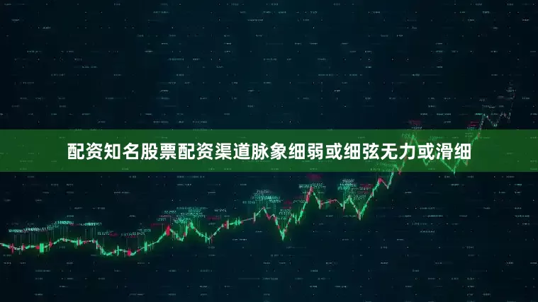 配资知名股票配资渠道脉象细弱或细弦无力或滑细