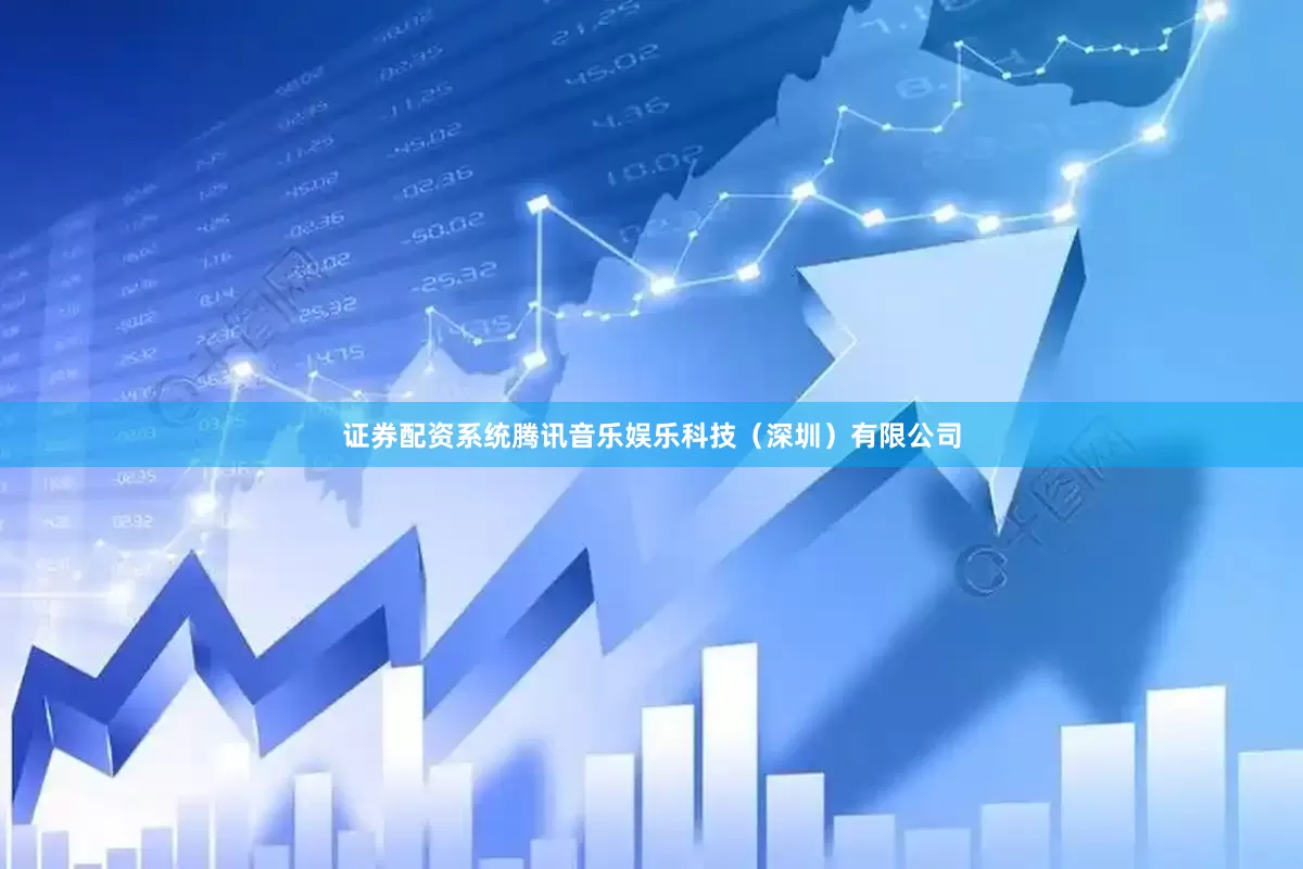 证券配资系统腾讯音乐娱乐科技（深圳）有限公司