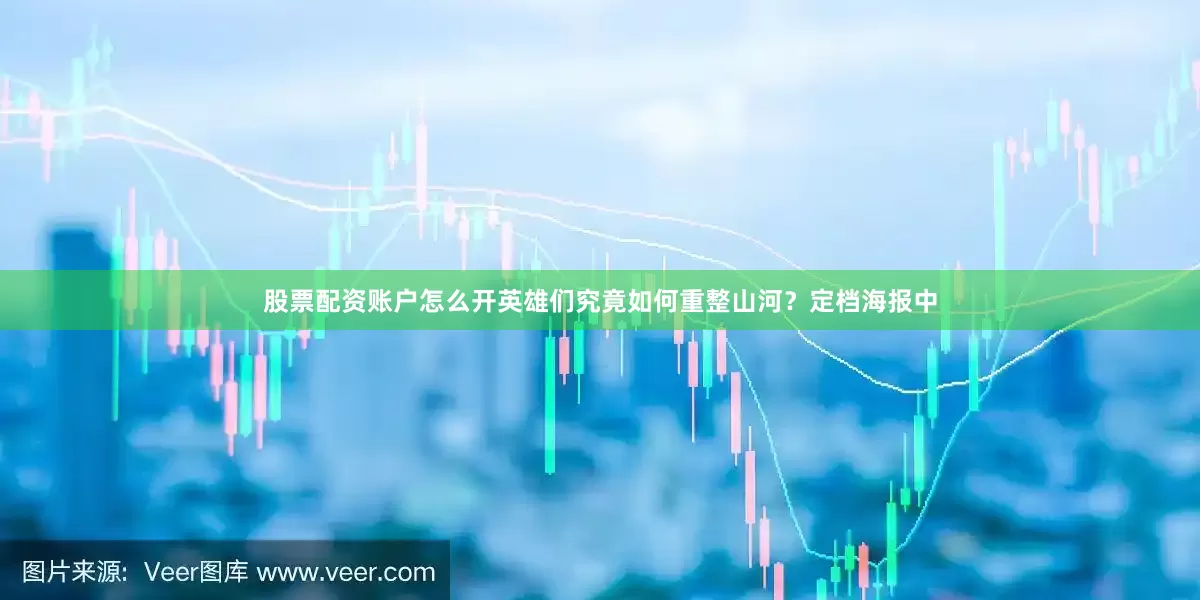 股票配资账户怎么开英雄们究竟如何重整山河？定档海报中