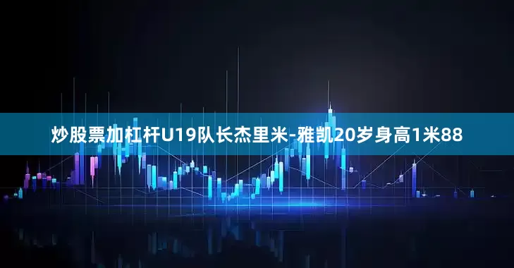炒股票加杠杆U19队长杰里米-雅凯20岁身高1米88