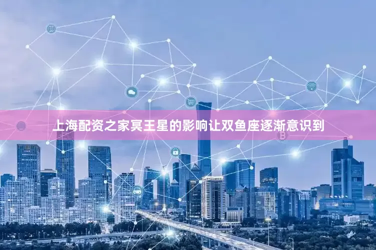 上海配资之家冥王星的影响让双鱼座逐渐意识到