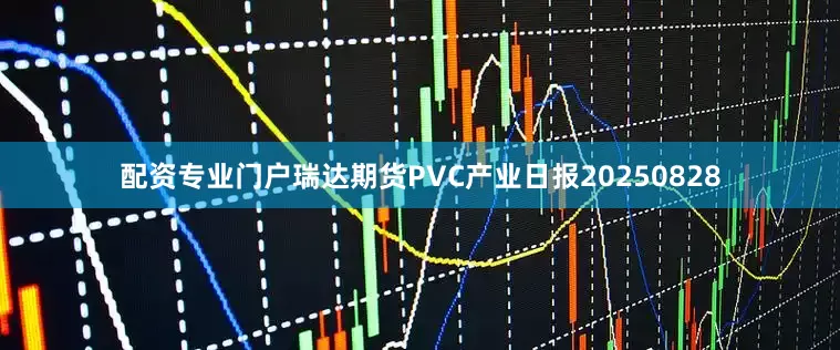 配资专业门户瑞达期货PVC产业日报20250828