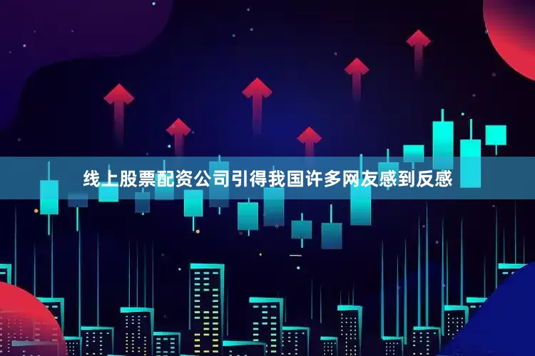 线上股票配资公司引得我国许多网友感到反感