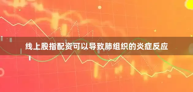线上股指配资可以导致肺组织的炎症反应