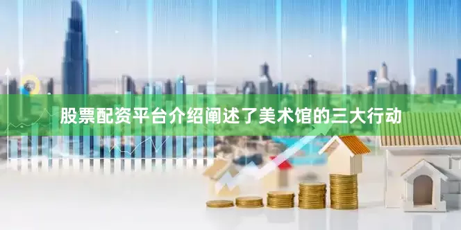 股票配资平台介绍阐述了美术馆的三大行动