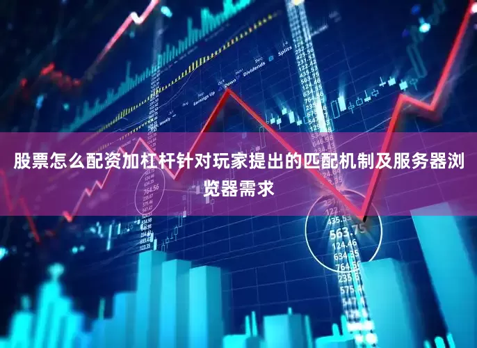 股票怎么配资加杠杆针对玩家提出的匹配机制及服务器浏览器需求